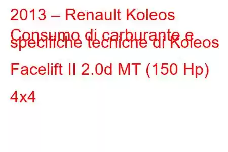 2013 – Renault Koleos
Consumo di carburante e specifiche tecniche di Koleos Facelift II 2.0d MT (150 Hp) 4x4