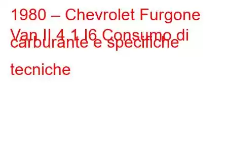 1980 – Chevrolet Furgone
Van II 4.1 I6 Consumo di carburante e specifiche tecniche