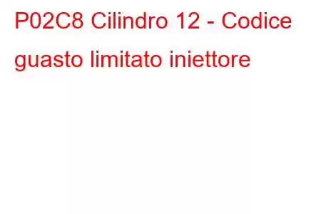 P02C8 Cilindro 12 - Codice guasto limitato iniettore