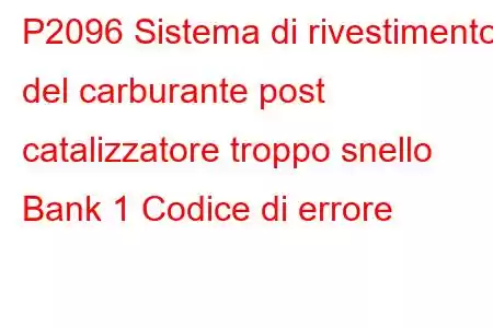 P2096 Sistema di rivestimento del carburante post catalizzatore troppo snello Bank 1 Codice di errore