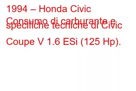 1994 – Honda Civic
Consumo di carburante e specifiche tecniche di Civic Coupe V 1.6 ESi (125 Hp).