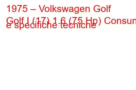 1975 – Volkswagen Golf
Golf I (17) 1.6 (75 Hp) Consumi e specifiche tecniche