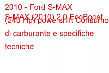 2010 - Ford S-MAX
S-MAX (2010) 2.0 EcoBoost (240 Hp) powershift Consumo di carburante e specifiche tecniche