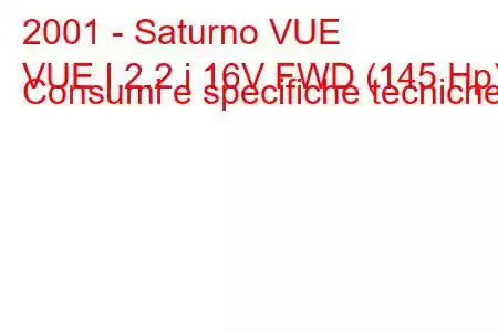 2001 - Saturno VUE
VUE I 2.2 i 16V FWD (145 Hp) Consumi e specifiche tecniche