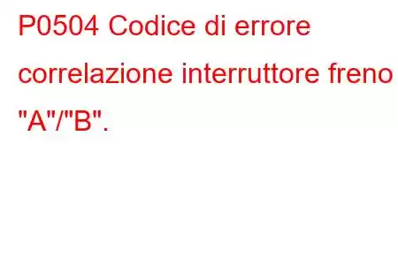 P0504 Codice di errore correlazione interruttore freno 