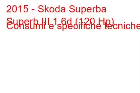 2015 - Skoda Superba
Superb III 1.6d (120 Hp) Consumi e specifiche tecniche