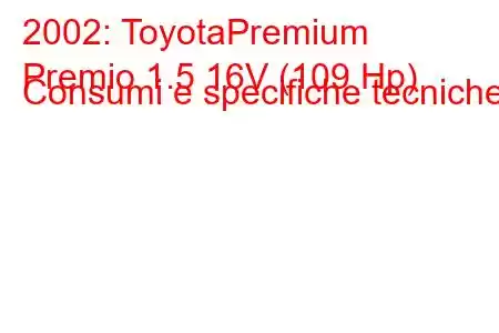 2002: ToyotaPremium
Premio 1.5 16V (109 Hp) Consumi e specifiche tecniche