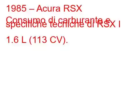 1985 – Acura RSX
Consumo di carburante e specifiche tecniche di RSX I 1.6 L (113 CV).