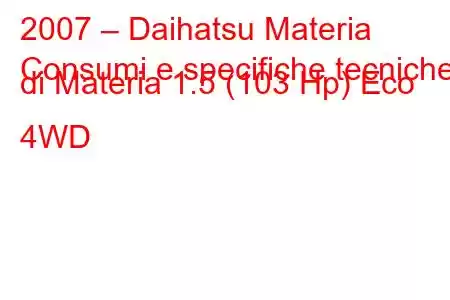 2007 – Daihatsu Materia
Consumi e specifiche tecniche di Materia 1.5 (103 Hp) Eco 4WD