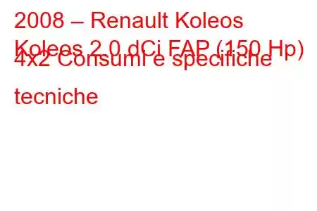 2008 – Renault Koleos
Koleos 2.0 dCi FAP (150 Hp) 4x2 Consumi e specifiche tecniche