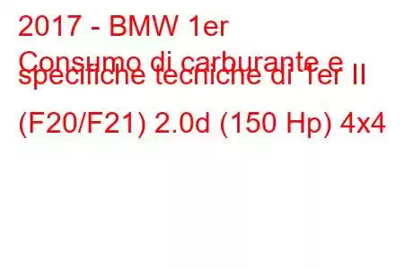 2017 - BMW 1er
Consumo di carburante e specifiche tecniche di 1er II (F20/F21) 2.0d (150 Hp) 4x4