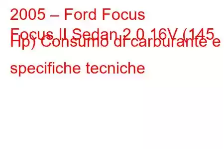 2005 – Ford Focus
Focus II Sedan 2.0 16V (145 Hp) Consumo di carburante e specifiche tecniche