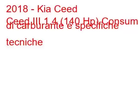 2018 - Kia Ceed
Ceed III 1.4 (140 Hp) Consumo di carburante e specifiche tecniche