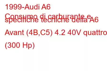 1999-Audi A6
Consumo di carburante e specifiche tecniche della A6 Avant (4B,C5) 4.2 40V quattro (300 Hp)