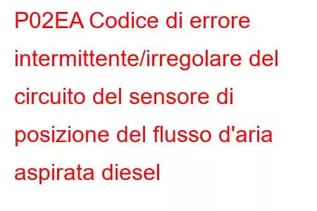 P02EA Codice di errore intermittente/irregolare del circuito del sensore di posizione del flusso d'aria aspirata diesel