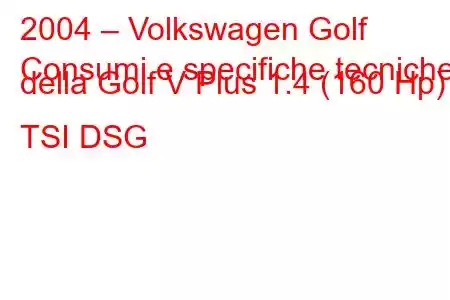 2004 – Volkswagen Golf
Consumi e specifiche tecniche della Golf V Plus 1.4 (160 Hp) TSI DSG