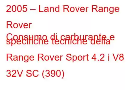 2005 – Land Rover Range Rover
Consumo di carburante e specifiche tecniche della Range Rover Sport 4.2 i V8 32V SC (390)