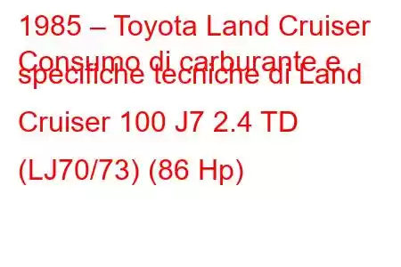 1985 – Toyota Land Cruiser
Consumo di carburante e specifiche tecniche di Land Cruiser 100 J7 2.4 TD (LJ70/73) (86 Hp)