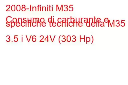 2008-Infiniti M35
Consumo di carburante e specifiche tecniche della M35 3.5 i V6 24V (303 Hp)