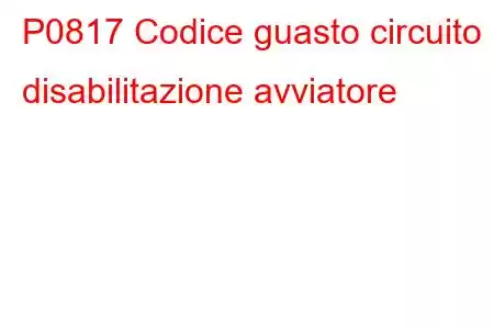 P0817 Codice guasto circuito disabilitazione avviatore