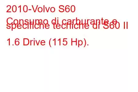 2010-Volvo S60
Consumo di carburante e specifiche tecniche di S60 II 1.6 Drive (115 Hp).