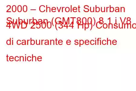 2000 – Chevrolet Suburban
Suburban (GMT800) 8.1 i V8 4WD 2500 (344 Hp) Consumo di carburante e specifiche tecniche