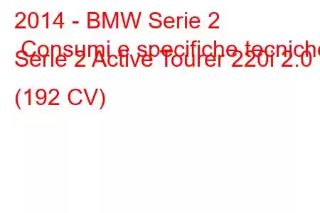 2014 - BMW Serie 2 Consumi e specifiche tecniche Serie 2 Active Tourer 220i 2.0 (192 CV)