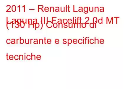 2011 – Renault Laguna
Laguna III Facelift 2.0d MT (130 Hp) Consumo di carburante e specifiche tecniche