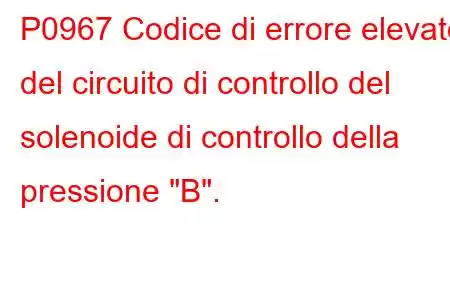 P0967 Codice di errore elevato del circuito di controllo del solenoide di controllo della pressione 