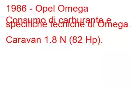 1986 - Opel Omega
Consumo di carburante e specifiche tecniche di Omega A Caravan 1.8 N (82 Hp).