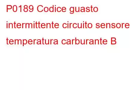 P0189 Codice guasto intermittente circuito sensore temperatura carburante B