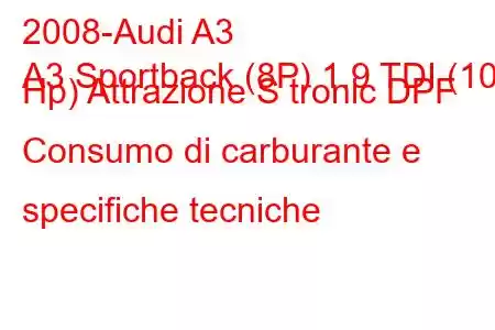 2008-Audi A3
A3 Sportback (8P) 1.9 TDI (105 Hp) Attrazione S tronic DPF Consumo di carburante e specifiche tecniche