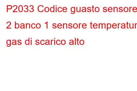 P2033 Codice guasto sensore 2 banco 1 sensore temperatura gas di scarico alto