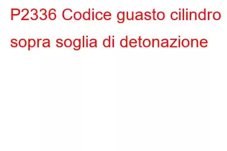 P2336 Codice guasto cilindro 1 sopra soglia di detonazione