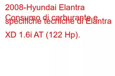 2008-Hyundai Elantra
Consumo di carburante e specifiche tecniche di Elantra XD 1.6i AT (122 Hp).