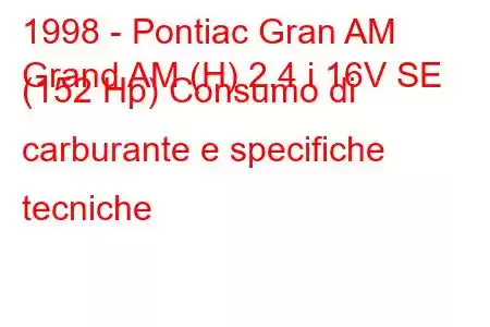 1998 - Pontiac Gran AM
Grand AM (H) 2.4 i 16V SE (152 Hp) Consumo di carburante e specifiche tecniche