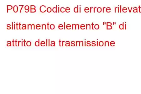 P079B Codice di errore rilevato slittamento elemento 