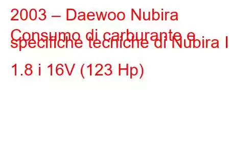 2003 – Daewoo Nubira
Consumo di carburante e specifiche tecniche di Nubira III 1.8 i 16V (123 Hp)