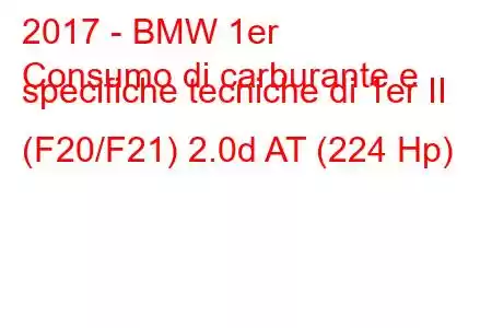 2017 - BMW 1er
Consumo di carburante e specifiche tecniche di 1er II (F20/F21) 2.0d AT (224 Hp)