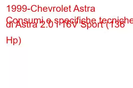 1999-Chevrolet Astra
Consumi e specifiche tecniche di Astra 2.0 i 16V Sport (136 Hp)