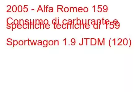 2005 - Alfa Romeo 159
Consumo di carburante e specifiche tecniche di 159 Sportwagon 1.9 JTDM (120)