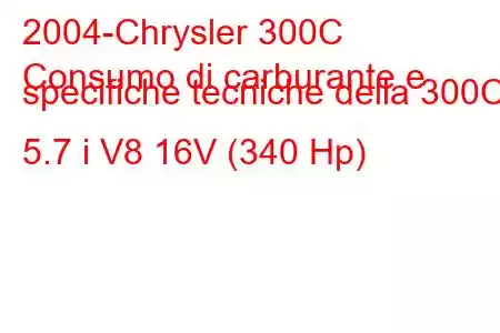 2004-Chrysler 300C
Consumo di carburante e specifiche tecniche della 300C 5.7 i V8 16V (340 Hp)