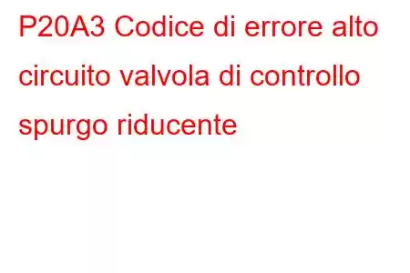 P20A3 Codice di errore alto circuito valvola di controllo spurgo riducente