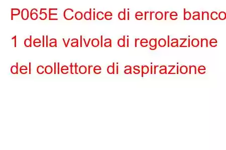 P065E Codice di errore banco 1 della valvola di regolazione del collettore di aspirazione