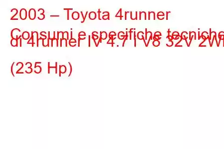 2003 – Toyota 4runner
Consumi e specifiche tecniche di 4runner IV 4.7 i V8 32V 2WD (235 Hp)