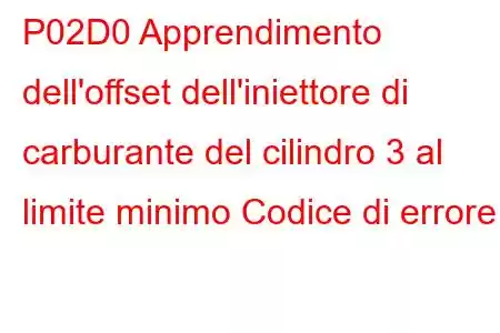 P02D0 Apprendimento dell'offset dell'iniettore di carburante del cilindro 3 al limite minimo Codice di errore