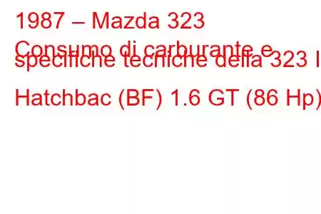 1987 – Mazda 323
Consumo di carburante e specifiche tecniche della 323 III Hatchbac (BF) 1.6 GT (86 Hp)