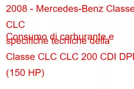 2008 - Mercedes-Benz Classe CLC
Consumo di carburante e specifiche tecniche della Classe CLC CLC 200 CDI DPF (150 HP)