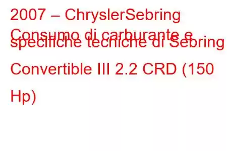 2007 – ChryslerSebring
Consumo di carburante e specifiche tecniche di Sebring Convertible III 2.2 CRD (150 Hp)