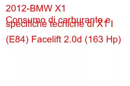 2012-BMW X1
Consumo di carburante e specifiche tecniche di X1 I (E84) Facelift 2.0d (163 Hp)